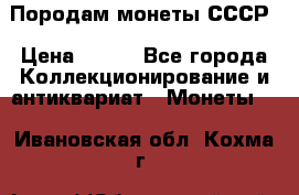 Породам монеты СССР › Цена ­ 300 - Все города Коллекционирование и антиквариат » Монеты   . Ивановская обл.,Кохма г.